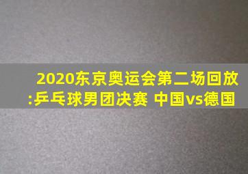 2020东京奥运会第二场回放:乒乓球男团决赛 中国vs德国